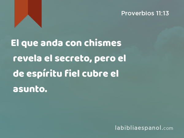 El que anda con chismes revela el secreto, pero el de espíritu fiel cubre el asunto. - Proverbios 11:13