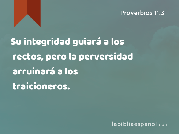 Su integridad guiará a los rectos, pero la perversidad arruinará a los traicioneros. - Proverbios 11:3