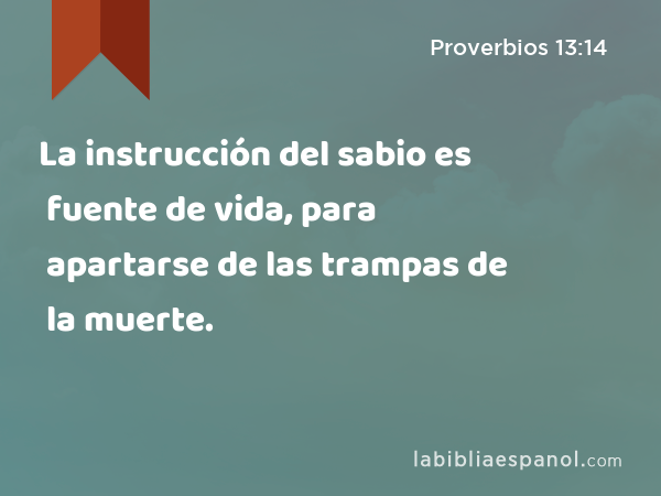 La instrucción del sabio es fuente de vida, para apartarse de las trampas de la muerte. - Proverbios 13:14