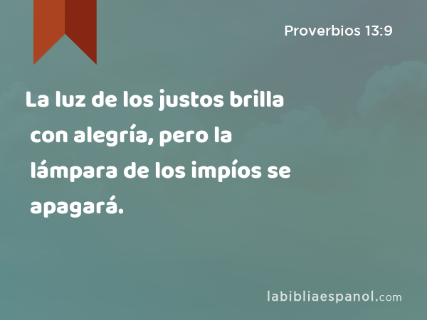 La luz de los justos brilla con alegría, pero la lámpara de los impíos se apagará. - Proverbios 13:9