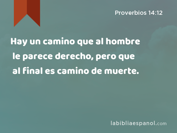 Hay un camino que al hombre le parece derecho, pero que al final es camino de muerte. - Proverbios 14:12