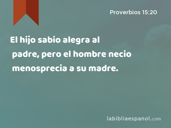 Proverbios 15:20 - El hijo sabio alegra al padre, pero el hombre necio  menosprecia a su madre. - Bíblia