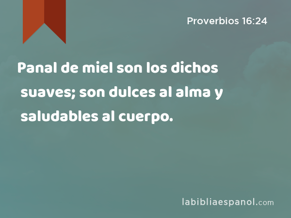 Panal de miel son los dichos suaves; son dulces al alma y saludables al cuerpo. - Proverbios 16:24