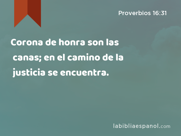 Corona de honra son las canas; en el camino de la justicia se encuentra. - Proverbios 16:31