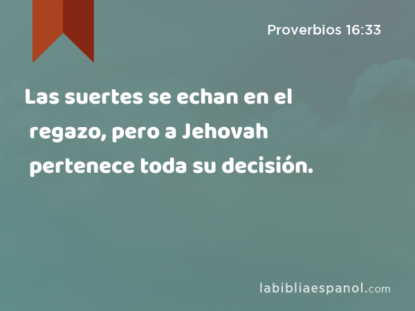 Las suertes se echan en el regazo, pero a Jehovah pertenece toda su decisión. - Proverbios 16:33