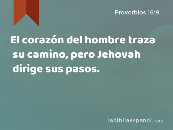 El corazón del hombre traza su camino, pero Jehovah dirige sus pasos. - Proverbios 16:9