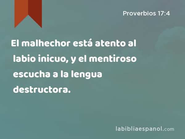 El malhechor está atento al labio inicuo, y el mentiroso escucha a la lengua destructora. - Proverbios 17:4