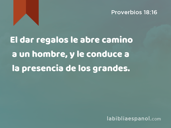 El dar regalos le abre camino a un hombre, y le conduce a la presencia de los grandes. - Proverbios 18:16