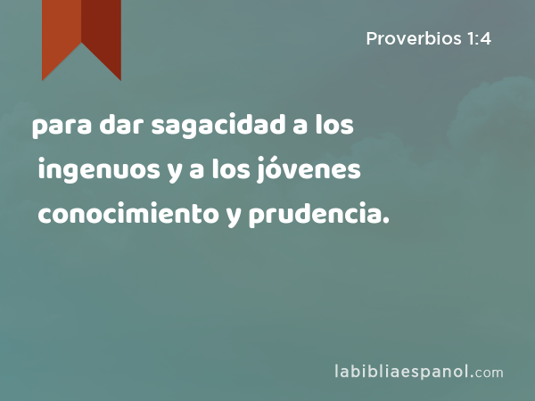 para dar sagacidad a los ingenuos y a los jóvenes conocimiento y prudencia. - Proverbios 1:4