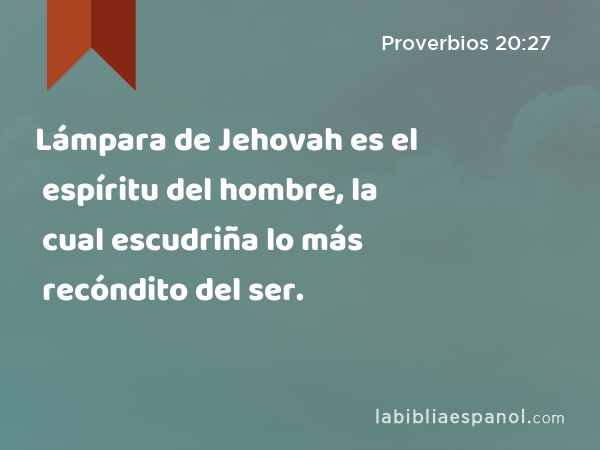 Lámpara de Jehovah es el espíritu del hombre, la cual escudriña lo más recóndito del ser. - Proverbios 20:27