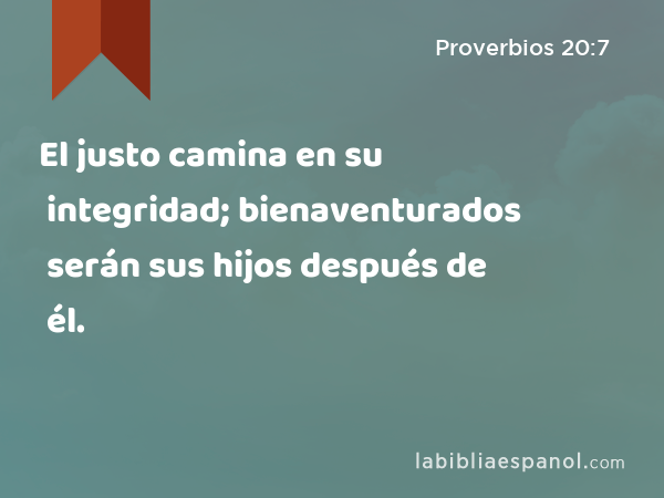 El justo camina en su integridad; bienaventurados serán sus hijos después de él. - Proverbios 20:7