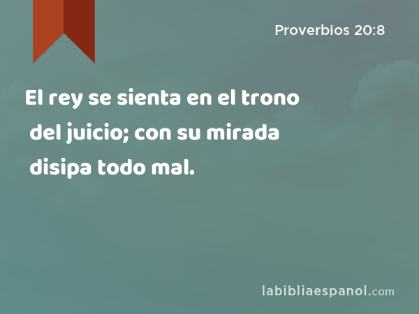 El rey se sienta en el trono del juicio; con su mirada disipa todo mal. - Proverbios 20:8