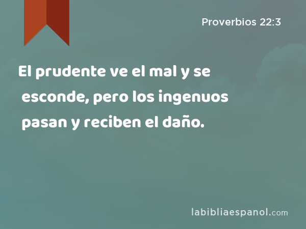 El prudente ve el mal y se esconde, pero los ingenuos pasan y reciben el daño. - Proverbios 22:3