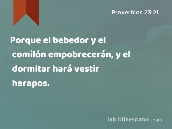 Porque el bebedor y el comilón empobrecerán, y el dormitar hará vestir harapos. - Proverbios 23:21