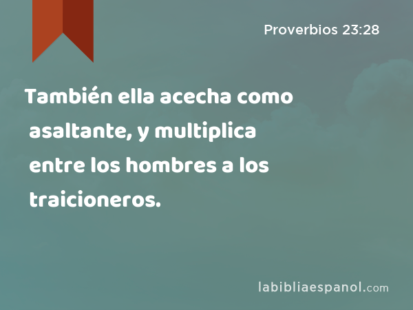 También ella acecha como asaltante, y multiplica entre los hombres a los traicioneros. - Proverbios 23:28