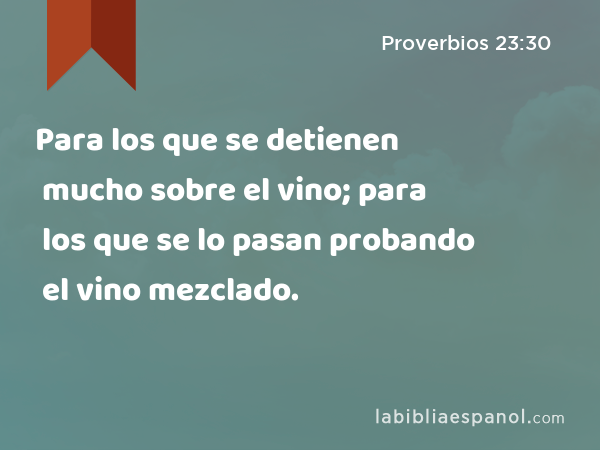 Para los que se detienen mucho sobre el vino; para los que se lo pasan probando el vino mezclado. - Proverbios 23:30