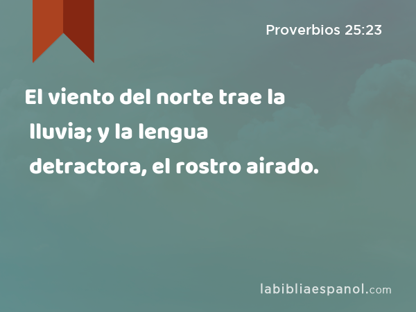 El viento del norte trae la lluvia; y la lengua detractora, el rostro airado. - Proverbios 25:23