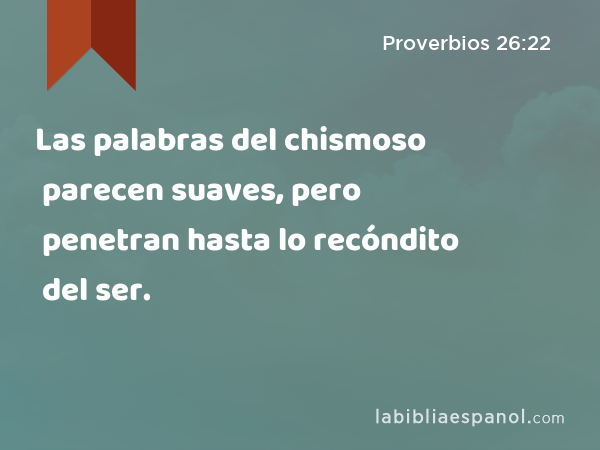 Las palabras del chismoso parecen suaves, pero penetran hasta lo recóndito del ser. - Proverbios 26:22