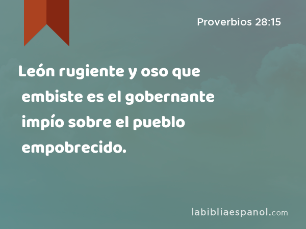 León rugiente y oso que embiste es el gobernante impío sobre el pueblo empobrecido. - Proverbios 28:15