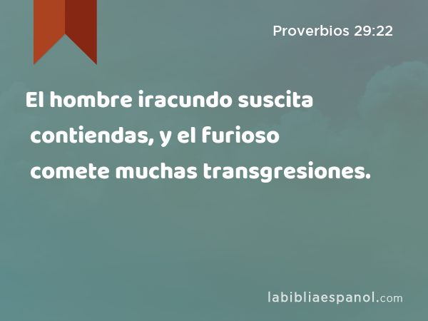 El hombre iracundo suscita contiendas, y el furioso comete muchas transgresiones. - Proverbios 29:22