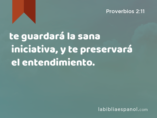 te guardará la sana iniciativa, y te preservará el entendimiento. - Proverbios 2:11