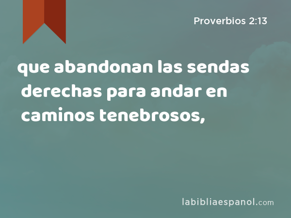 que abandonan las sendas derechas para andar en caminos tenebrosos, - Proverbios 2:13