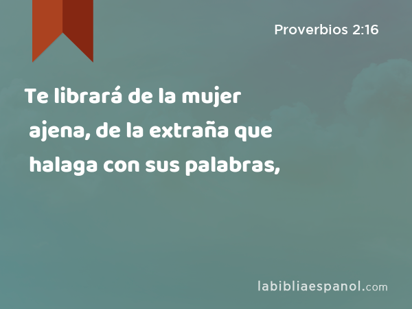 Te librará de la mujer ajena, de la extraña que halaga con sus palabras, - Proverbios 2:16