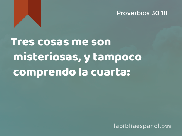 Tres cosas me son misteriosas, y tampoco comprendo la cuarta: - Proverbios 30:18