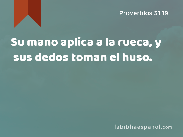 Su mano aplica a la rueca, y sus dedos toman el huso. - Proverbios 31:19