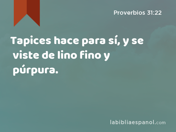 Tapices hace para sí, y se viste de lino fino y púrpura. - Proverbios 31:22