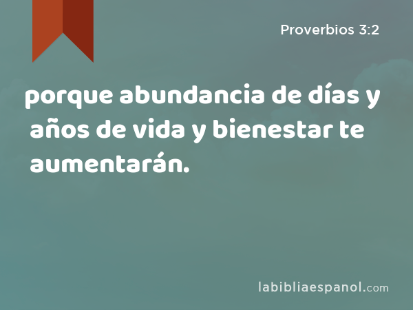 porque abundancia de días y años de vida y bienestar te aumentarán. - Proverbios 3:2