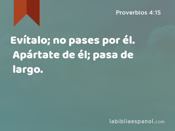 Evítalo; no pases por él. Apártate de él; pasa de largo. - Proverbios 4:15