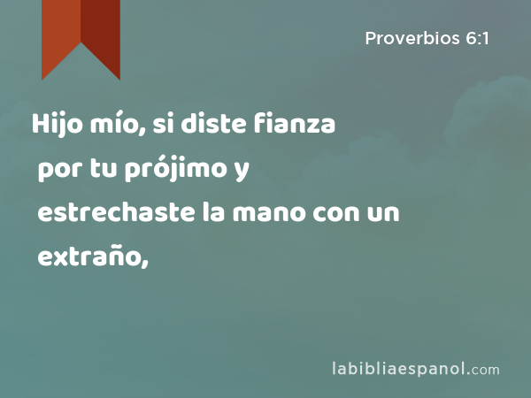 Hijo mío, si diste fianza por tu prójimo y estrechaste la mano con un extraño, - Proverbios 6:1