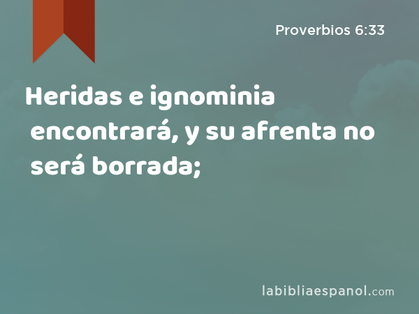 Heridas e ignominia encontrará, y su afrenta no será borrada; - Proverbios 6:33