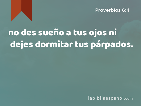 no des sueño a tus ojos ni dejes dormitar tus párpados. - Proverbios 6:4