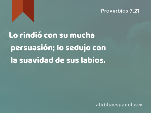 Lo rindió con su mucha persuasión; lo sedujo con la suavidad de sus labios. - Proverbios 7:21