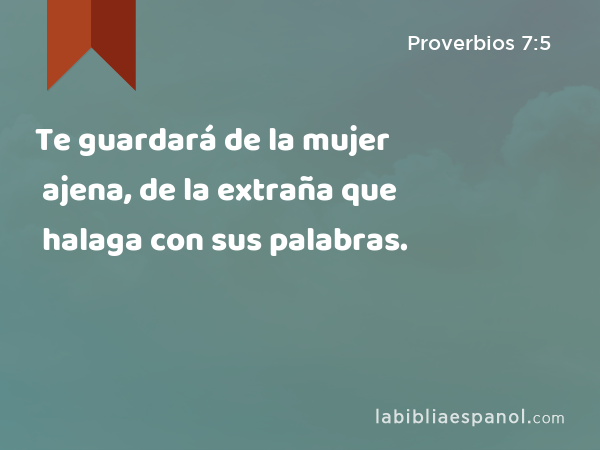 Te guardará de la mujer ajena, de la extraña que halaga con sus palabras. - Proverbios 7:5