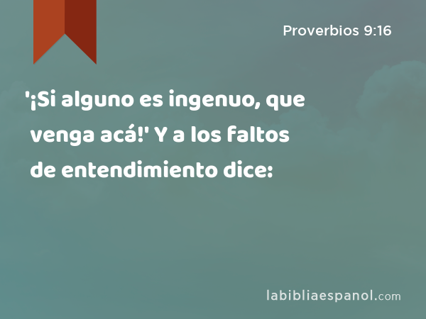 '¡Si alguno es ingenuo, que venga acá!' Y a los faltos de entendimiento dice: - Proverbios 9:16