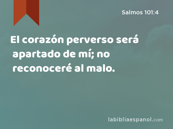 El corazón perverso será apartado de mí; no reconoceré al malo. - Salmos 101:4