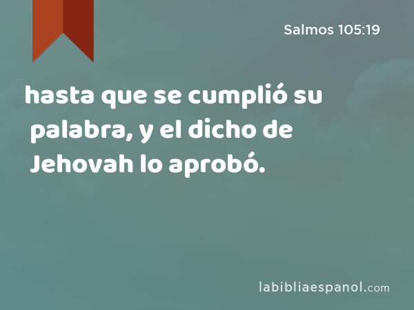 hasta que se cumplió su palabra, y el dicho de Jehovah lo aprobó. - Salmos 105:19