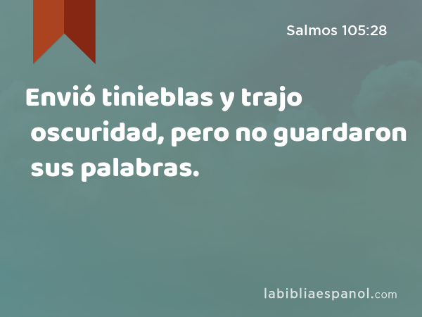 Envió tinieblas y trajo oscuridad, pero no guardaron sus palabras. - Salmos 105:28