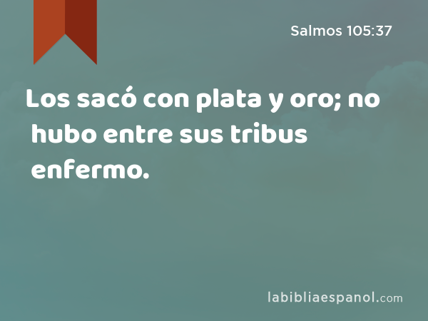 Los sacó con plata y oro; no hubo entre sus tribus enfermo. - Salmos 105:37