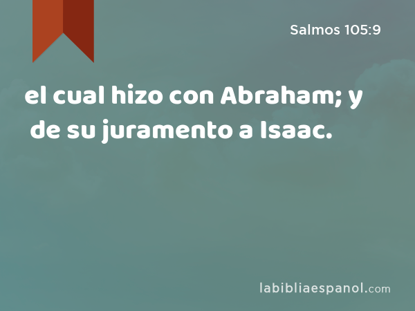 el cual hizo con Abraham; y de su juramento a Isaac. - Salmos 105:9