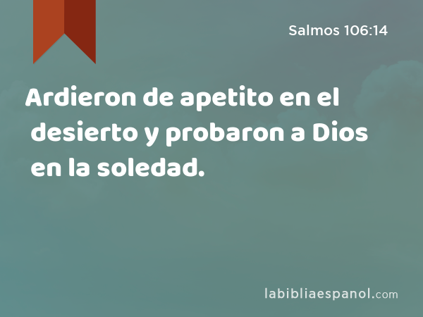 Ardieron de apetito en el desierto y probaron a Dios en la soledad. - Salmos 106:14