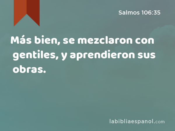 Más bien, se mezclaron con gentiles, y aprendieron sus obras. - Salmos 106:35