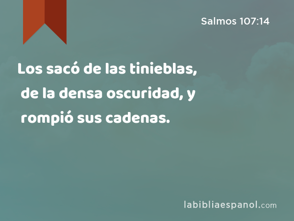 Los sacó de las tinieblas, de la densa oscuridad, y rompió sus cadenas. - Salmos 107:14