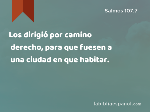 Los dirigió por camino derecho, para que fuesen a una ciudad en que habitar. - Salmos 107:7