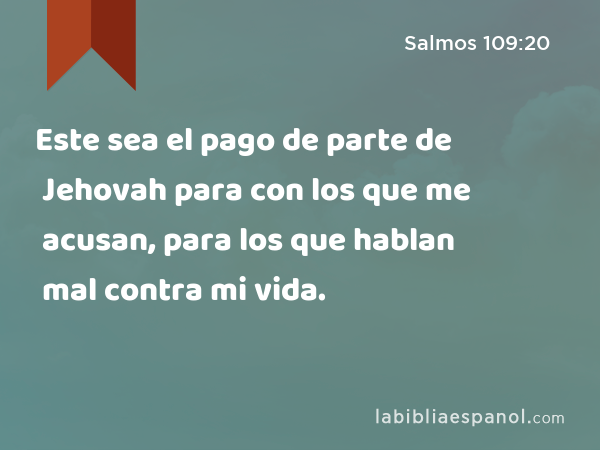 Este sea el pago de parte de Jehovah para con los que me acusan, para los que hablan mal contra mi vida. - Salmos 109:20