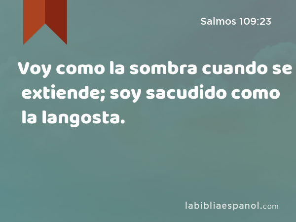 Voy como la sombra cuando se extiende; soy sacudido como la langosta. - Salmos 109:23