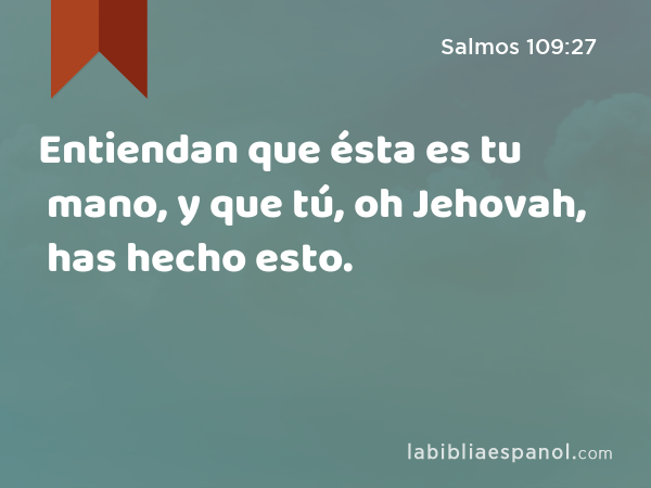 Entiendan que ésta es tu mano, y que tú, oh Jehovah, has hecho esto. - Salmos 109:27